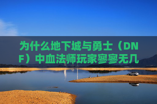 为什么地下城与勇士（DNF）中血法师玩家寥寥无几？