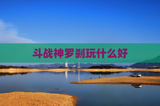 斗战神罗刹玩什么好