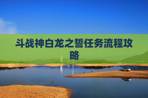 斗战神白龙之誓任务流程攻略