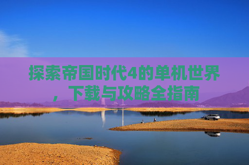 探索帝国时代4的单机世界，下载与攻略全指南