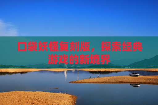口袋妖怪复刻版，探索经典游戏的新境界