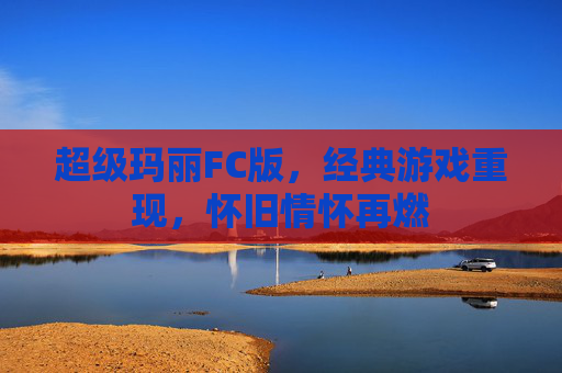 超级玛丽FC版，经典游戏重现，怀旧情怀再燃