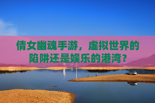 倩女幽魂手游，虚拟世界的陷阱还是娱乐的港湾？