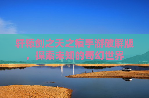 轩辕剑之天之痕手游破解版，探索未知的奇幻世界