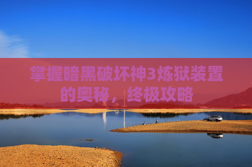 掌握暗黑破坏神3炼狱装置的奥秘，终极攻略