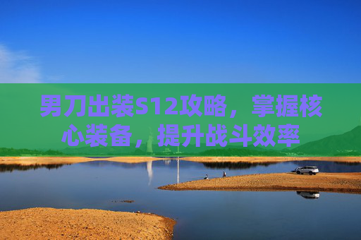 男刀出装S12攻略，掌握核心装备，提升战斗效率