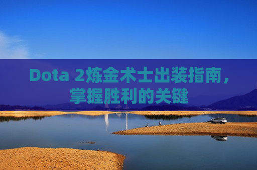Dota 2炼金术士出装指南，掌握胜利的关键