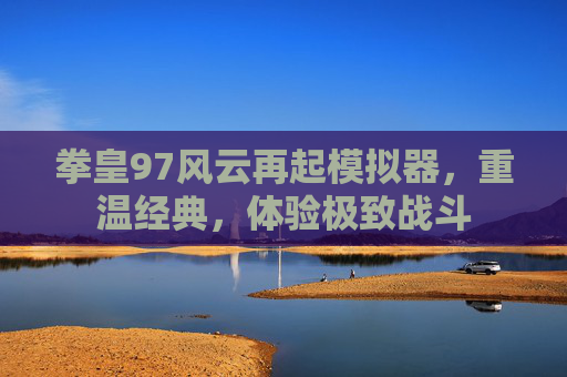 拳皇97风云再起模拟器，重温经典，体验极致战斗