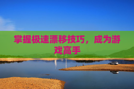 掌握极速漂移技巧，成为游戏高手