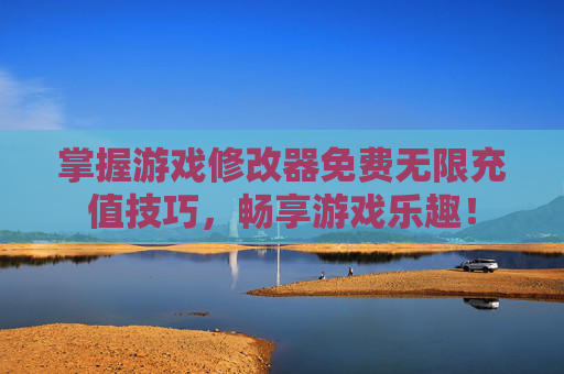 掌握游戏修改器免费无限充值技巧，畅享游戏乐趣！