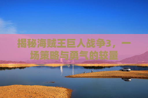 揭秘海贼王巨人战争3，一场策略与勇气的较量