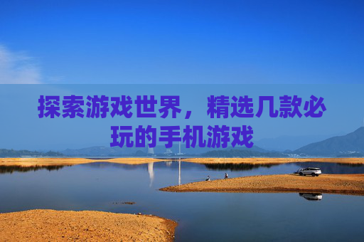 探索游戏世界，精选几款必玩的手机游戏