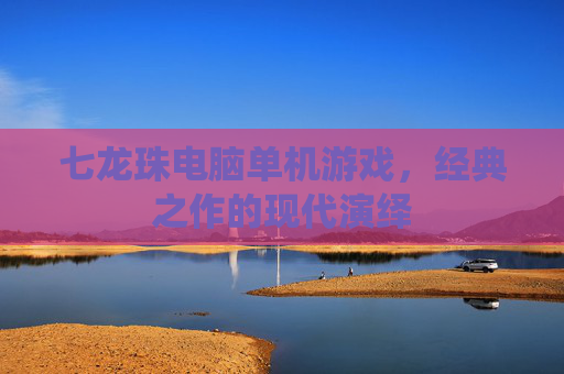 七龙珠电脑单机游戏，经典之作的现代演绎