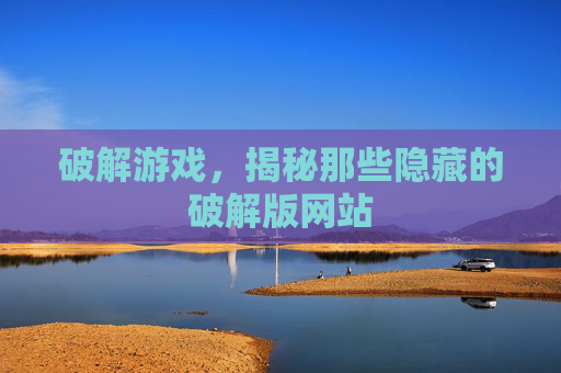 破解游戏，揭秘那些隐藏的破解版网站