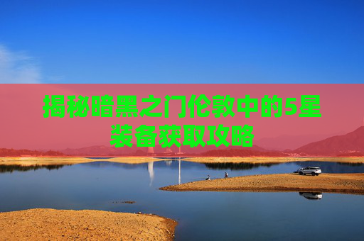 揭秘暗黑之门伦敦中的5星装备获取攻略