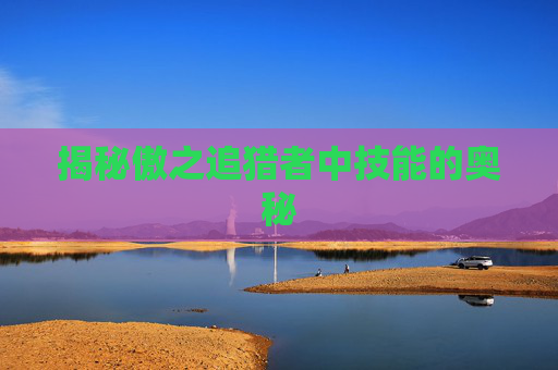 揭秘傲之追猎者中技能的奥秘