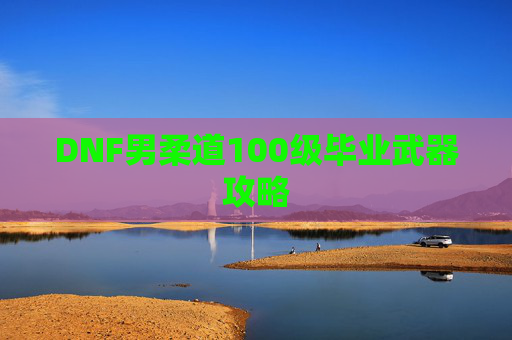 DNF男柔道100级毕业武器攻略