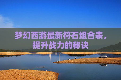 梦幻西游最新符石组合表，提升战力的秘诀