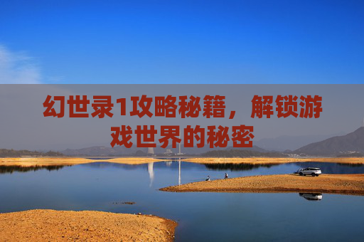 幻世录1攻略秘籍，解锁游戏世界的秘密