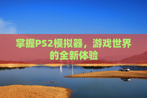 掌握PS2模拟器，游戏世界的全新体验