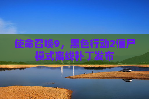 使命召唤9，黑色行动2僵尸模式离线补丁发布