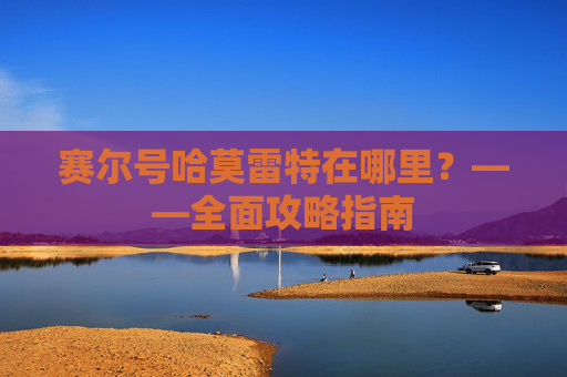 赛尔号哈莫雷特在哪里？——全面攻略指南