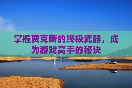 掌握贾克斯的终极武器，成为游戏高手的秘诀