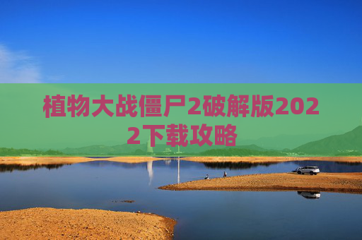 植物大战僵尸2破解版2022下载攻略