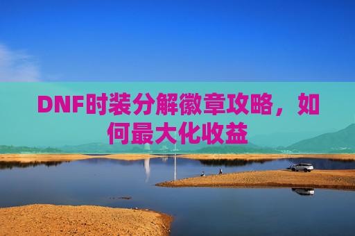 DNF时装分解徽章攻略，如何最大化收益