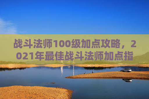战斗法师100级加点攻略，2021年最佳战斗法师加点指南