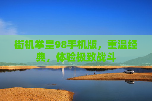 街机拳皇98手机版，重温经典，体验极致战斗