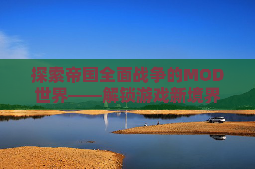探索帝国全面战争的MOD世界——解锁游戏新境界