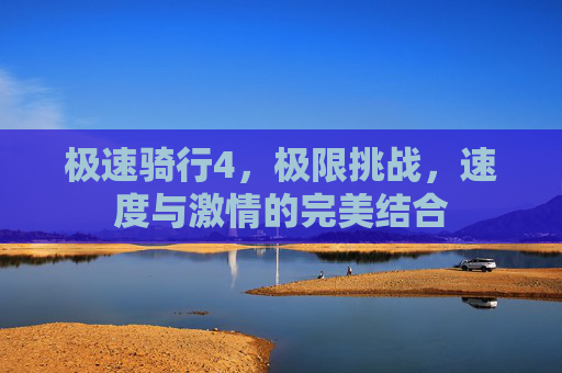 极速骑行4，极限挑战，速度与激情的完美结合