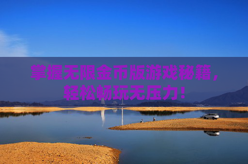 掌握无限金币版游戏秘籍，轻松畅玩无压力！