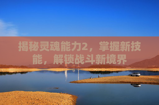 揭秘灵魂能力2，掌握新技能，解锁战斗新境界