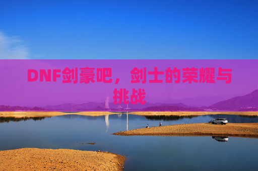 DNF剑豪吧，剑士的荣耀与挑战