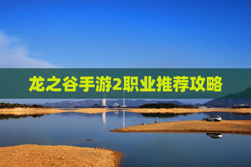 龙之谷手游2职业推荐攻略