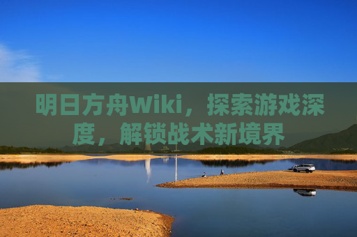 明日方舟Wiki，探索游戏深度，解锁战术新境界