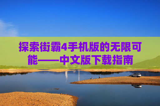 探索街霸4手机版的无限可能——中文版下载指南