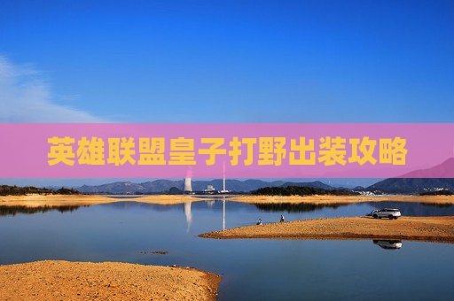 英雄联盟皇子打野出装攻略