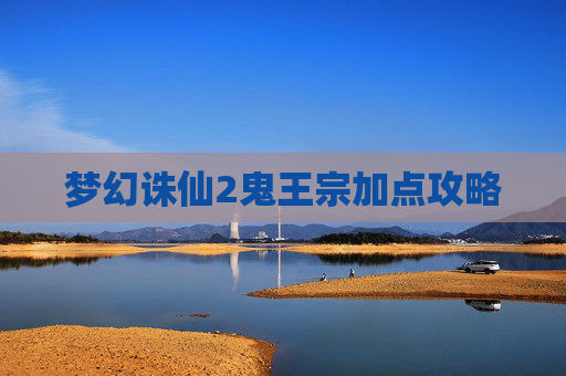 梦幻诛仙2鬼王宗加点攻略