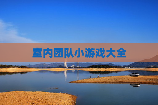 室内团队小游戏大全 室内团队小游戏大全