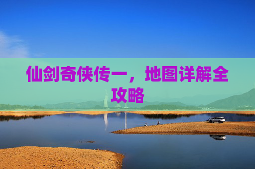 仙剑奇侠传一，地图详解全攻略