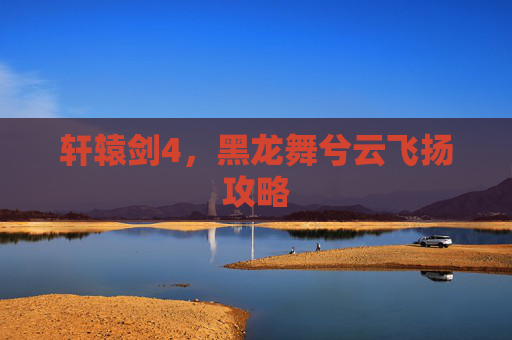轩辕剑4，黑龙舞兮云飞扬攻略