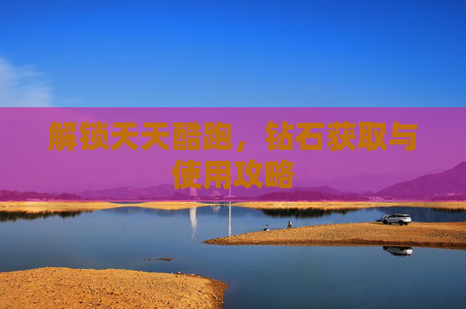 解锁天天酷跑，钻石获取与使用攻略