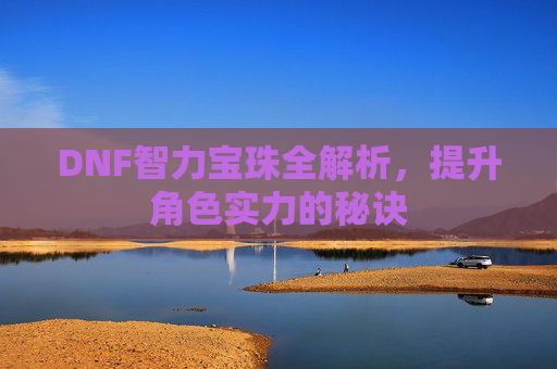 DNF智力宝珠全解析，提升角色实力的秘诀