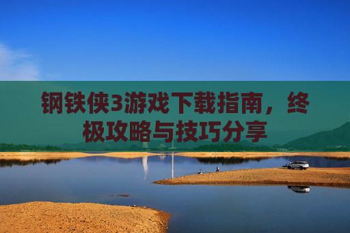 钢铁侠3游戏下载指南，终极攻略与技巧分享