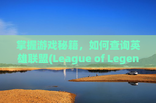 掌握游戏秘籍，如何查询英雄联盟(League of Legends) 创号时间