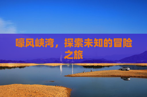 嚎风峡湾，探索未知的冒险之旅