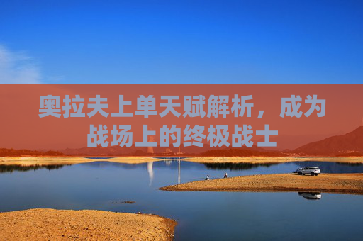 奥拉夫上单天赋解析，成为战场上的终极战士